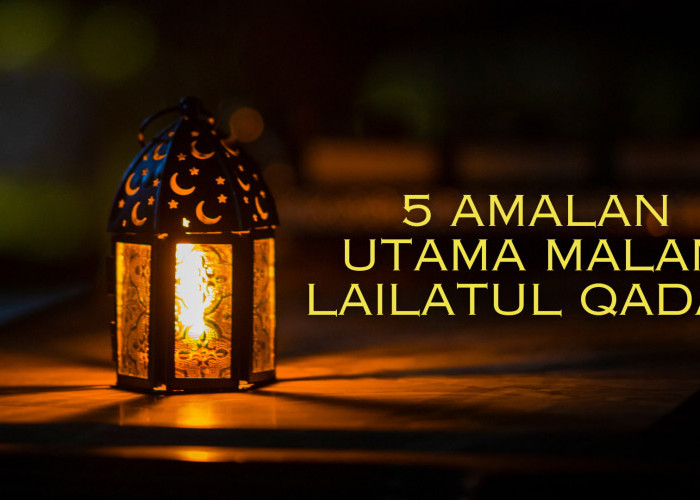 5 Amalan Utama Malam Lailatul Qadar, Mencari Keberkahan Ramadan 